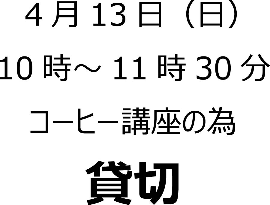 4月13日（日）10時から11時30分は、「焙りたてコーヒー講座」の為貸切