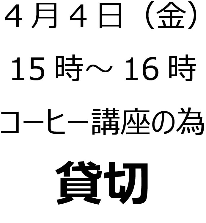 4月4日（金）15時から16時は、「焙りたてコーヒー講座」の為貸切